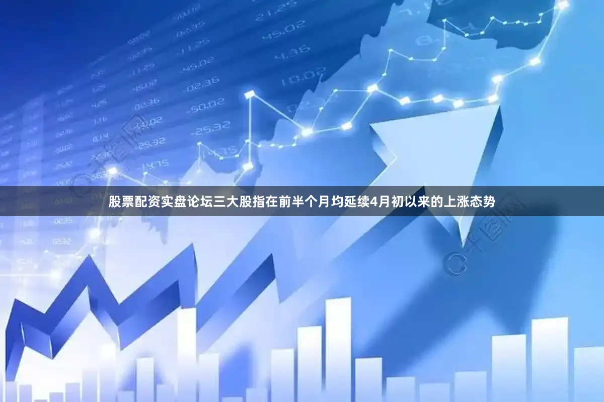 股票配资实盘论坛三大股指在前半个月均延续4月初以来的上涨态势