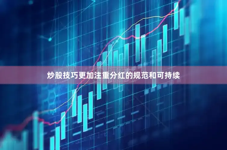 炒股技巧更加注重分红的规范和可持续
