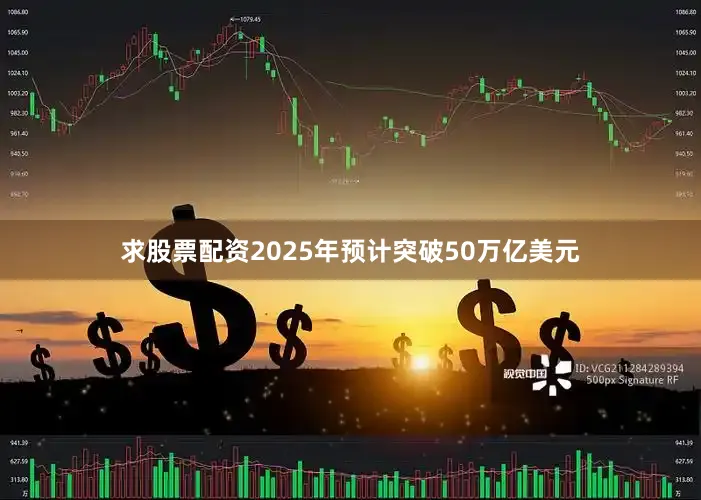 求股票配资2025年预计突破50万亿美元