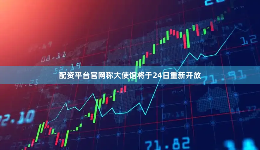 配资平台官网称大使馆将于24日重新开放