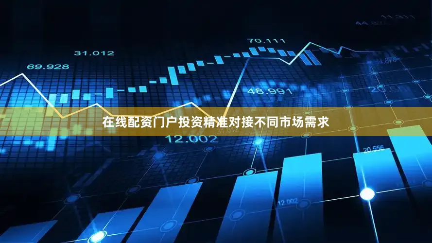 在线配资门户投资精准对接不同市场需求