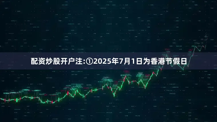 配资炒股开户注:①2025年7月1日为香港节假日