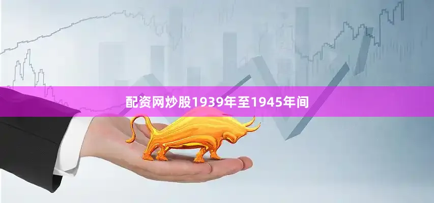 配资网炒股1939年至1945年间