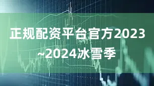 正规配资平台官方2023~2024冰雪季