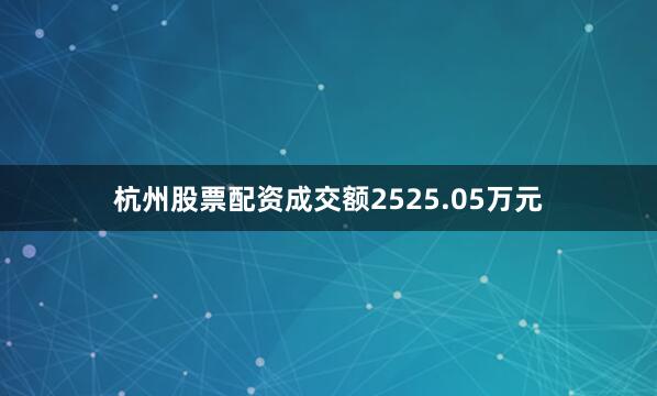 杭州股票配资成交额2525.05万元