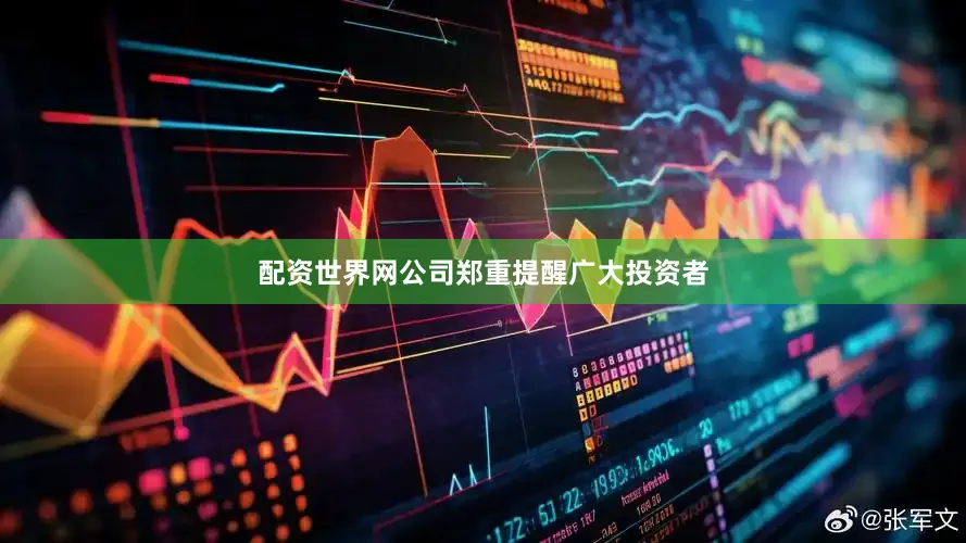 配资世界网公司郑重提醒广大投资者