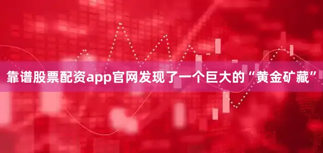靠谱股票配资app官网发现了一个巨大的“黄金矿藏”