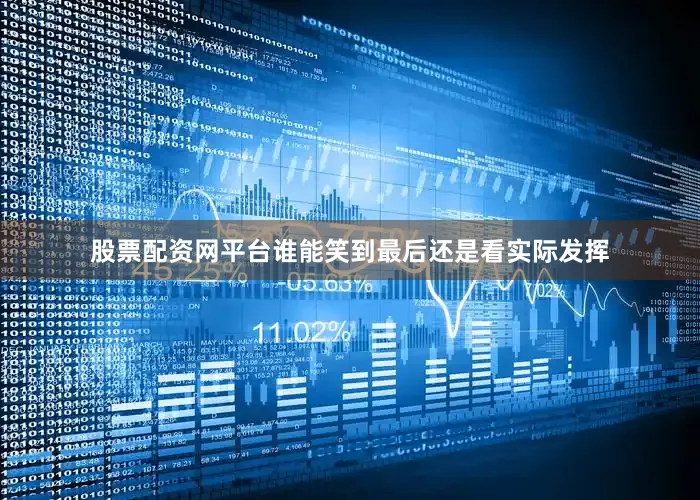 股票配资网平台谁能笑到最后还是看实际发挥