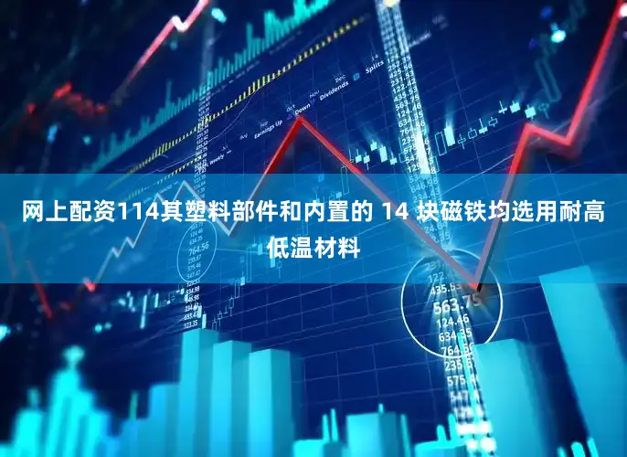 网上配资114其塑料部件和内置的 14 块磁铁均选用耐高低温材料