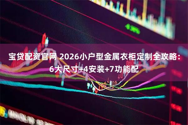 宝贷配资官网 2026小户型金属衣柜定制全攻略：6大尺寸+4安装+7功能配