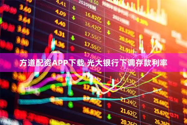 方道配资APP下载 光大银行下调存款利率