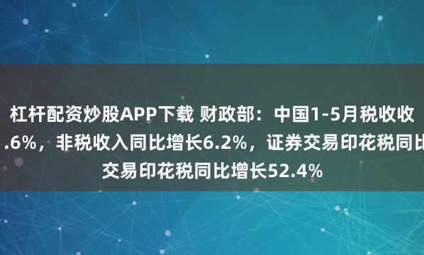 杠杆配资炒股APP下载 财政部：中国1-5月税收收入同比下降1.6%，非税收入同比增长6.2%，证券交易印花税同比增长52.4%