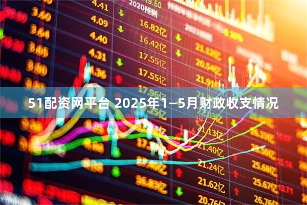 51配资网平台 2025年1—5月财政收支情况