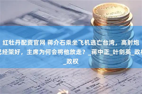 红牡丹配资官网 蒋介石乘坐飞机逃亡台湾，高射炮已经架好，主席为何会将他放走？_蒋中正_叶剑英_政权