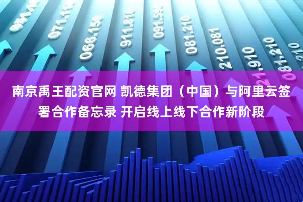 南京禹王配资官网 凯德集团（中国）与阿里云签署合作备忘录 开启线上线下合作新阶段