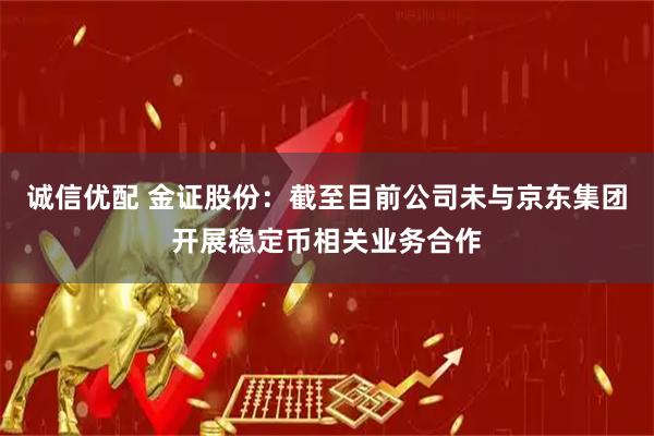 诚信优配 金证股份：截至目前公司未与京东集团开展稳定币相关业务合作