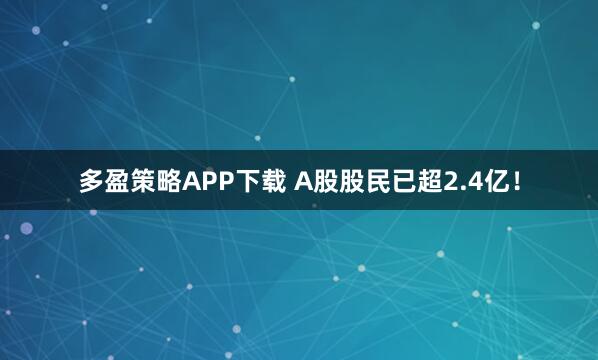 多盈策略APP下载 A股股民已超2.4亿！