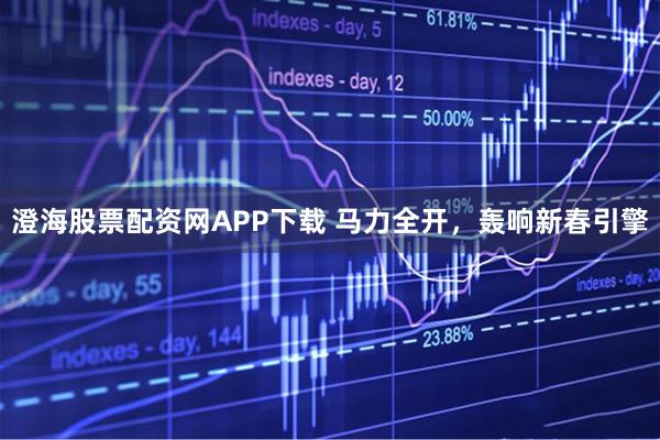 澄海股票配资网APP下载 马力全开，轰响新春引擎