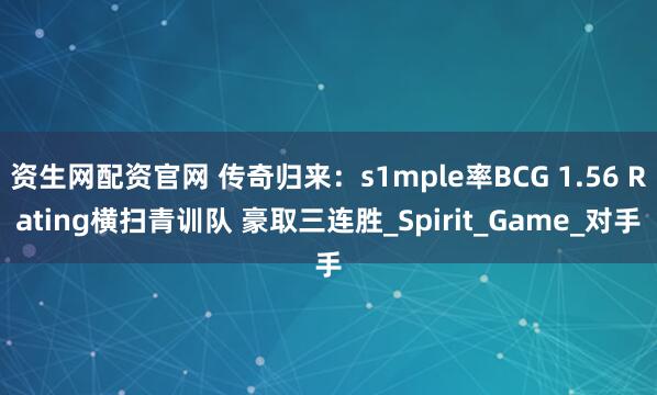 资生网配资官网 传奇归来：s1mple率BCG 1.56 Rating横扫青训队 豪取三连胜_Spirit_Game_对手