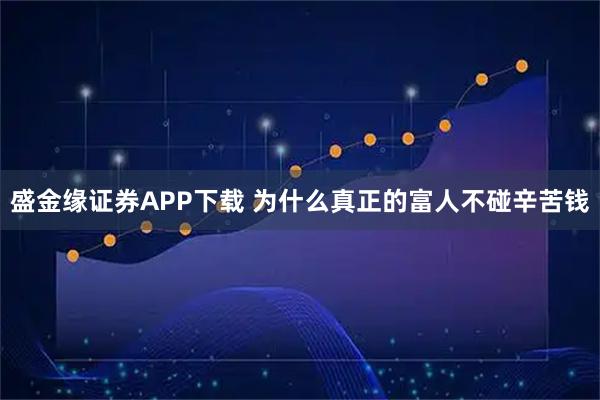 盛金缘证券APP下载 为什么真正的富人不碰辛苦钱