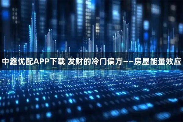 中鑫优配APP下载 发财的冷门偏方——房屋能量效应