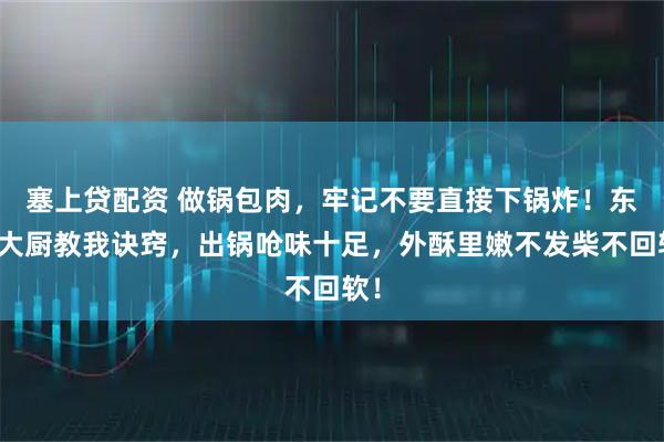 塞上贷配资 做锅包肉，牢记不要直接下锅炸！东北大厨教我诀窍，出锅呛味十足，外酥里嫩不发柴不回软！