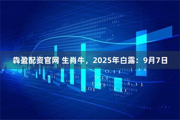 犇盈配资官网 生肖牛，2025年白露：9月7日