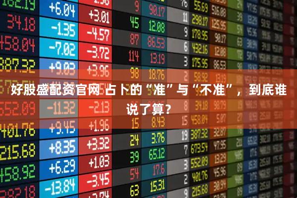 好股盛配资官网 占卜的“准”与“不准”，到底谁说了算？