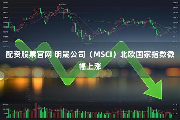 配资股票官网 明晟公司（MSCI）北欧国家指数微幅上涨