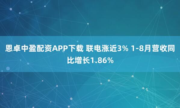 恩卓中盈配资APP下载 联电涨近3% 1-8月营收同比增长1.86%